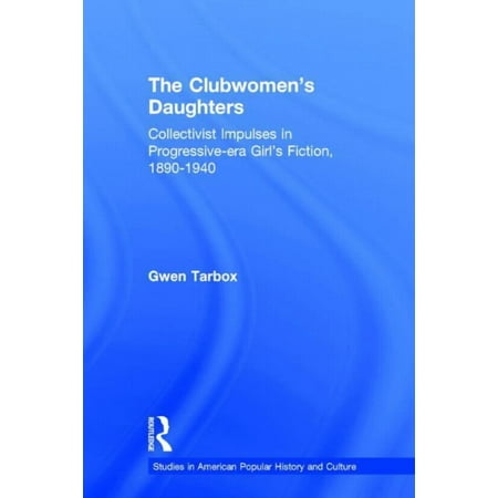 Studies in American Popular History and The Clubwomen s Daughters: Collectivist Impulses in Progressive-era Girl s Fiction 1890-1940 (Hardcover)