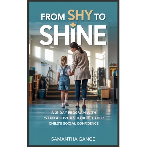 From Shy to Shine: A 21-Day Program with 39 Fun Activities to Boost Your Child's Social Confidence, (Hardcover)
