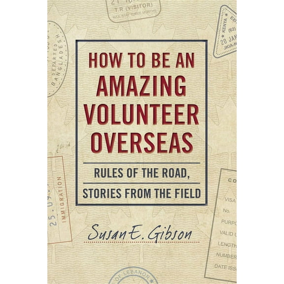 How to Be an Amazing Volunteer Overseas: Rules of the Road, Stories from the Field, (Paperback)