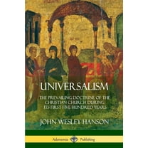 Universalism: The Prevailing Doctrine of the Christian Church During its First Five Hundred Years, With Authorities and , (Paperback)