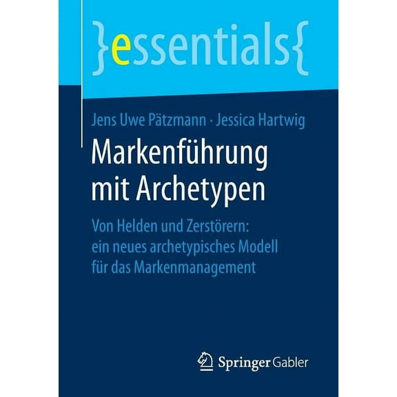 Essentials MarkenfÃ¼hrung Mit Archetypen: Von Helden Und ZerstÃ¶rern: Ein Neues Archetypisches Modell FÃ¼r Das Markenmanagement, (Paperback)