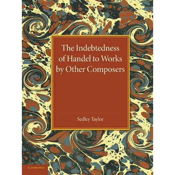 The Indebtedness of Handel to Works by Other Composers: A Presentation of Evidence, (Paperback)