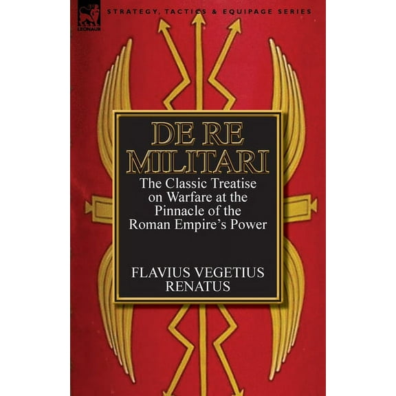 De Re Militari (Concerning Military Affairs): the Classic Treatise on Warfare at the Pinnacle of the Roman Empire's Powe, (Paperback)