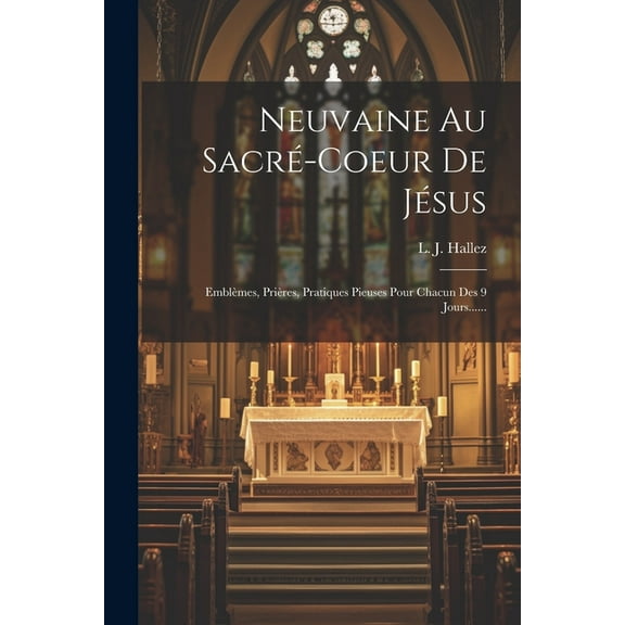 Neuvaine Au Sacré-coeur De Jésus: Emblèmes, Prières, Pratiques Pieuses Pour Chacun Des 9 Jours...... (Paperback)