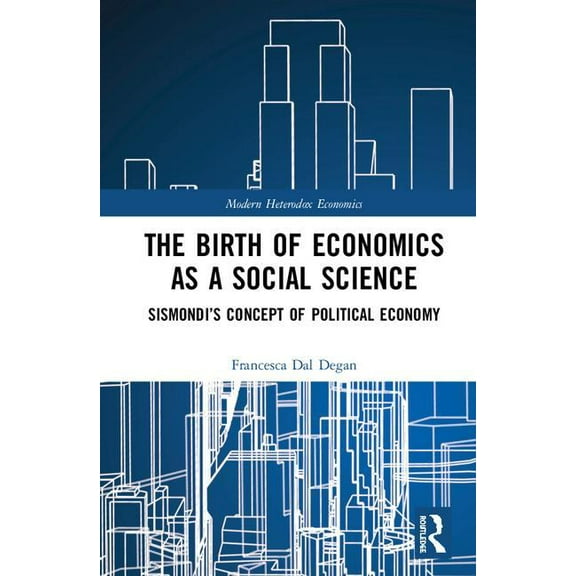 Modern Heterodox Economics The Birth of Economics as a Social Science: Sismondi's Concept of Political Economy, (Hardcover)
