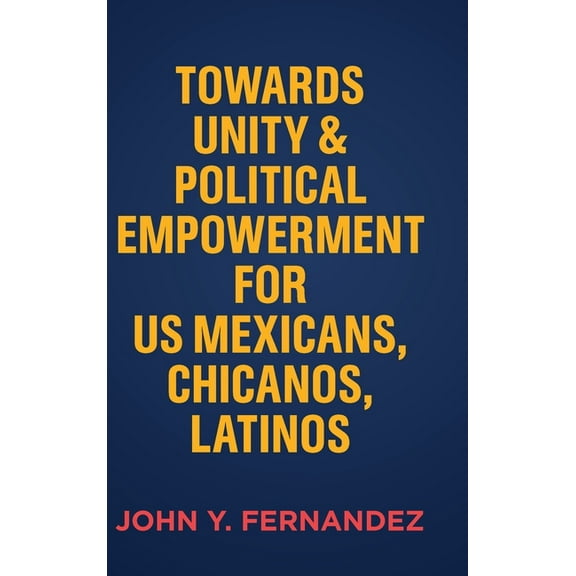 Towards Unity & Political Empowerment for US Mexicans, Chicanos, Latinos, (Hardcover)