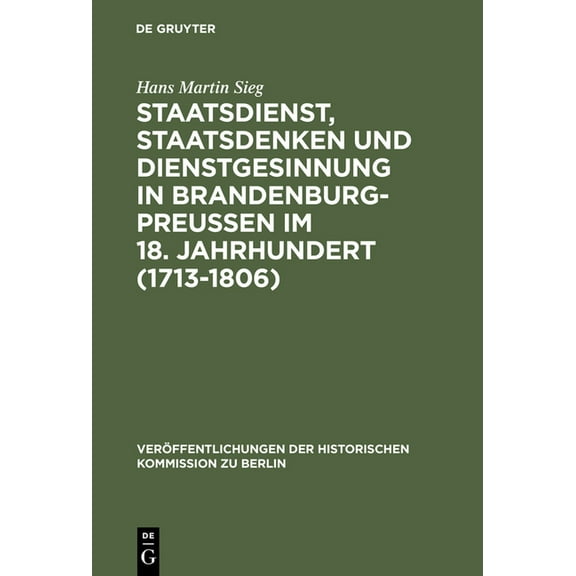 Veröffentlichungen der Historischen Komm Staatsdienst, Staatsdenken und Dienstgesinnung in Brandenburg-Preußen im 18. Jahrhundert (1713-1806), Book 103, (Hardcover)