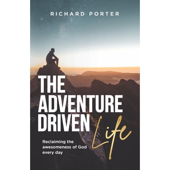 The Adventure-Driven Life: Reclaiming the Awesomeness of God Every Day, (Paperback)