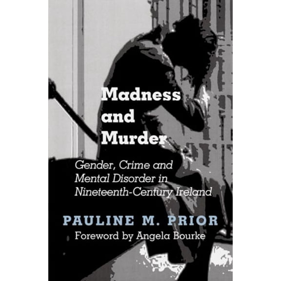 Madness and Murder : Gender, Crime and Mental Disorder in Nineteenth-Century Ireland (Hardcover)