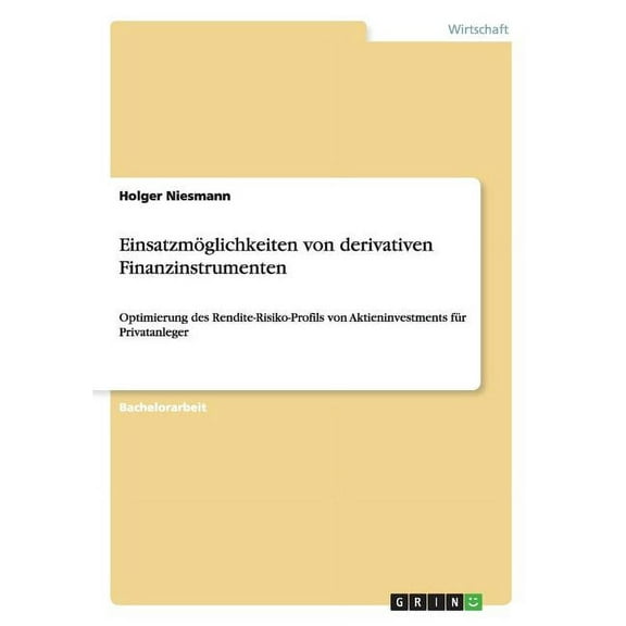 Einsatzmöglichkeiten von derivativen Finanzinstrumenten: Optimierung des Rendite-Risiko-Profils von Aktieninvestments für Privatanleger (Paperback)