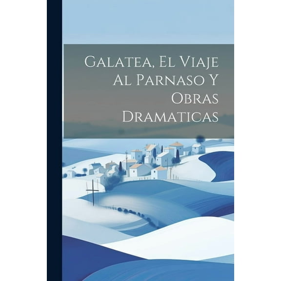 Galatea, El Viaje Al Parnaso Y Obras Dramaticas (Paperback)