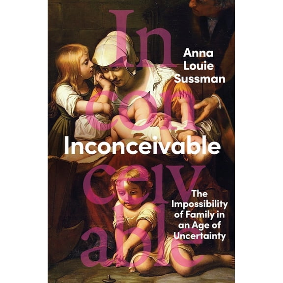 Inconceivable: The Impossibility of Family in an Age of Uncertainty, (Hardcover)