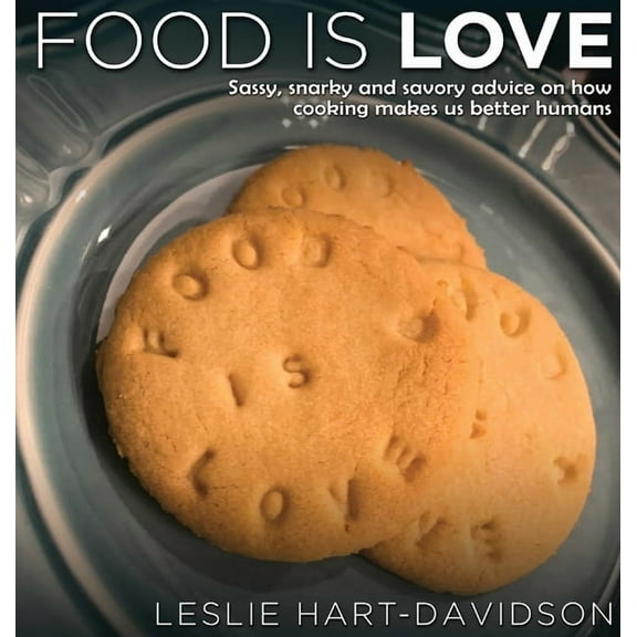 Food is Love: Sassy, snarky and savory advice on how cooking makes us better humans., (Hardcover)