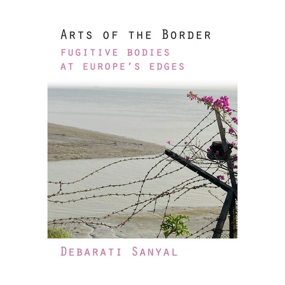 Arts of the Border: Fugitive Bodies at Europe's Edges, (Hardcover)