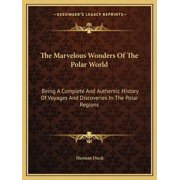 The Marvelous Wonders Of The Polar World: Being A Complete And Authentic History Of Voyages And Discoveries In The Polar Regions -- Herman Dieck