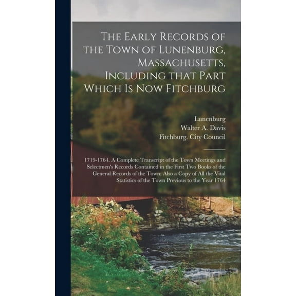 The Early Records of the Town of Lunenburg, Massachusetts, Including That Part Which is Now Fitchburg; 1719-1764. A Complete Transcript of the Town Meetings and Selectmen's Records Contained in the First Two Books of the General Records of the Town;... (Hardcover)