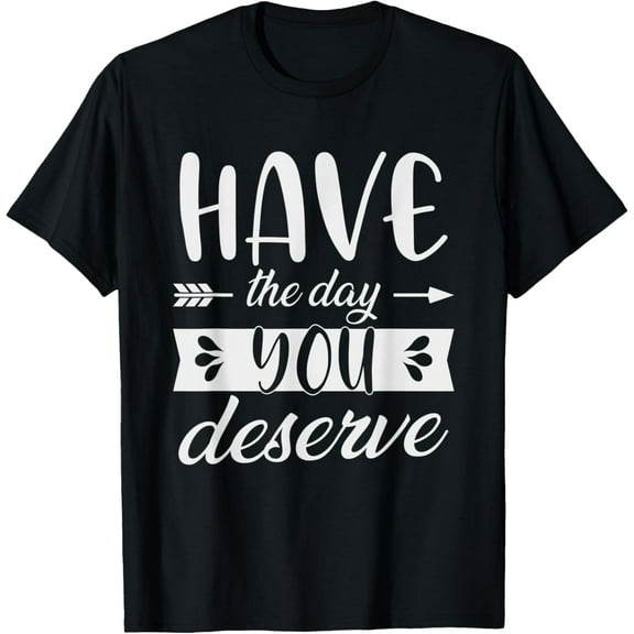 Have The Day You Deserve Cool Motivational saying T-Shirt tee