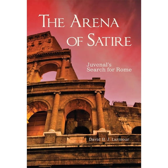 Oklahoma Classical Culture The Arena of Satire: Juvenal's Search for Rome Volume 52, Book 52, (Hardcover)