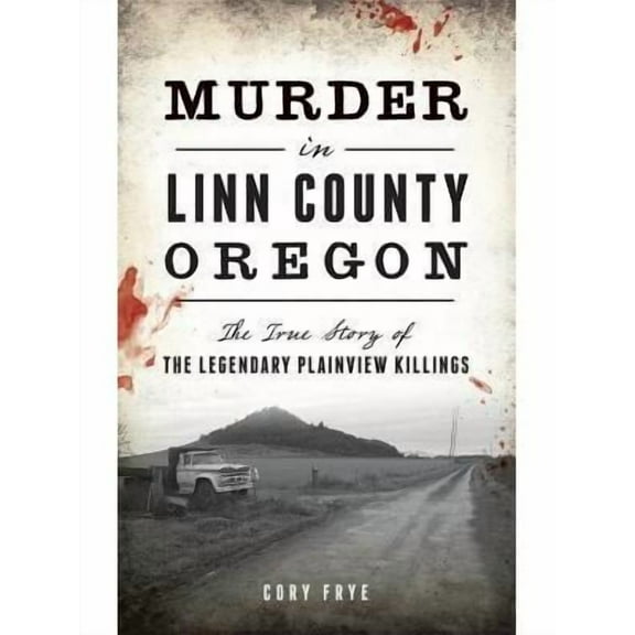 Murder in Linn County, Oregon: The True Story of the Legendary Plainview Killings (Hardcover)