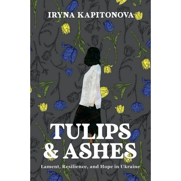 Tulips and Ashes: Lament, Resilience, and Hope in Ukraine, (Paperback)