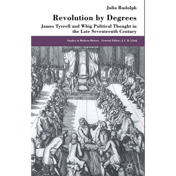 Studies in Modern History Revolution by Degrees: James Tyrrell and Whig Political Thought in the Late Seventeenth Century, (Paperback)