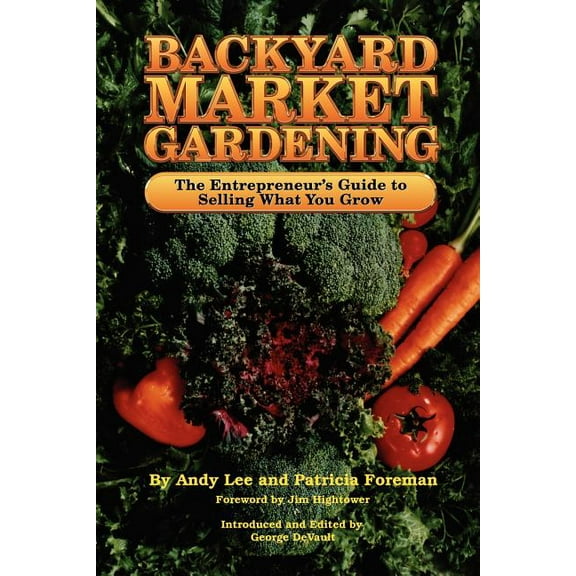 Backyard Market Gardening : The Entrepreneur's Guide to Selling What You Grow
