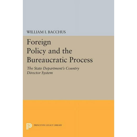 Princeton Legacy Library Foreign Policy and the Bureaucratic Process: The State Department's Country Director System, Book 1715, (Paperback)
