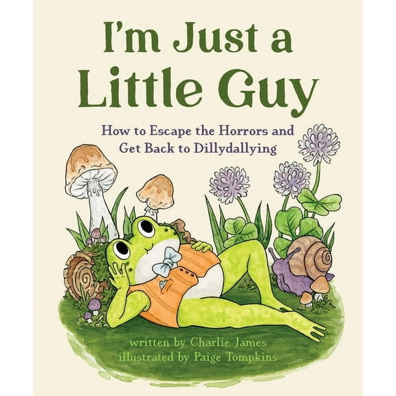 I'm Just a Little Guy: How to Escape the Horrors and Get Back to Dillydallying, (Hardcover)