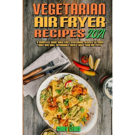 Vegetarian Air Fryer Recipes 2021 : A Complete Guide With Easy Vegetarian Recipes to Cook, Bake and Grill Affordable Meals with your Air Fryer (Paperback)