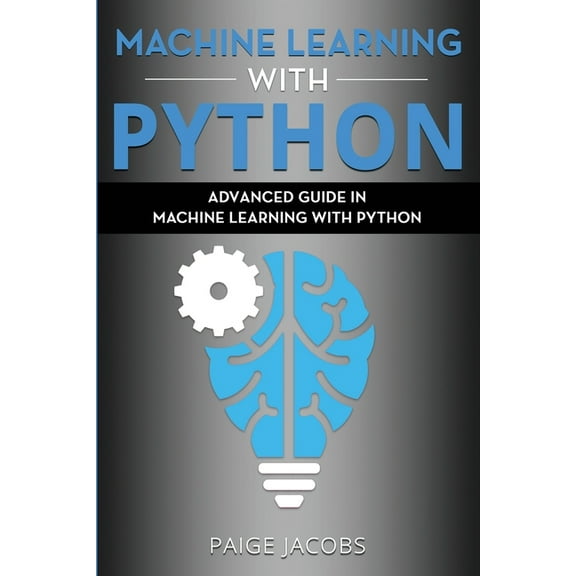Machine Learning with Python: Advanced Guide in Machine Learning with Python (Paperback) by Paige Jacobs