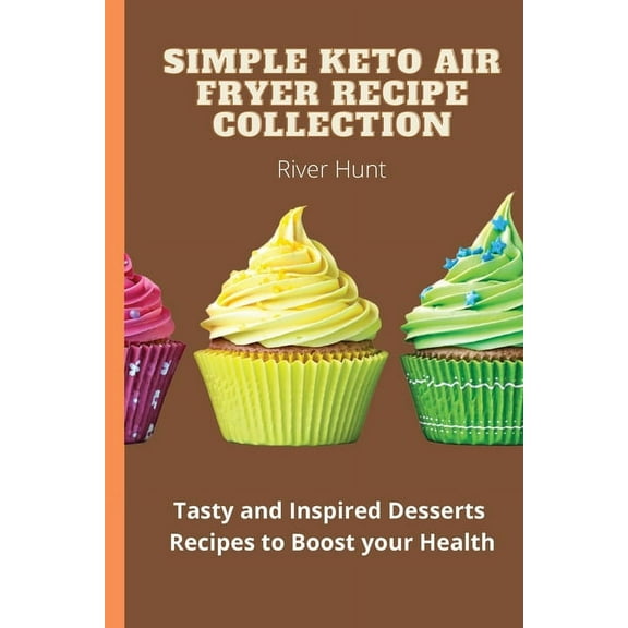 Simple Keto Air Fryer Recipe Collection: Tasty and Inspired Desserts Recipes to Boost your Health, (Paperback)