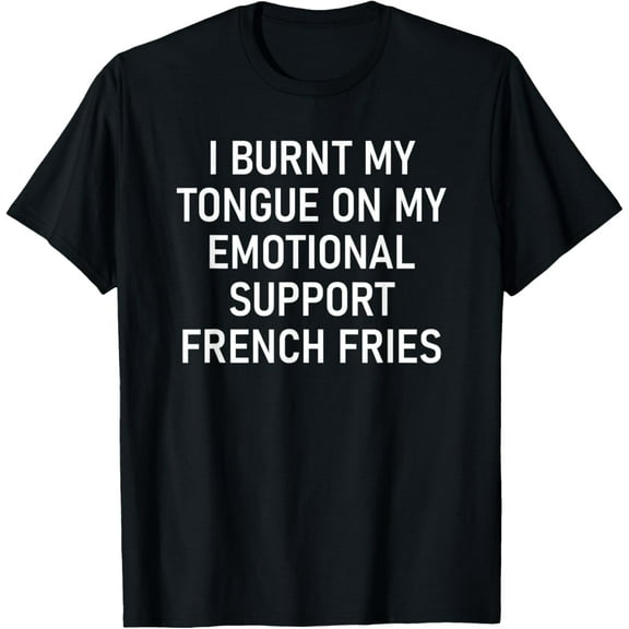 I Burnt My Tongue On My Emotional Support French Fries T-Shirt