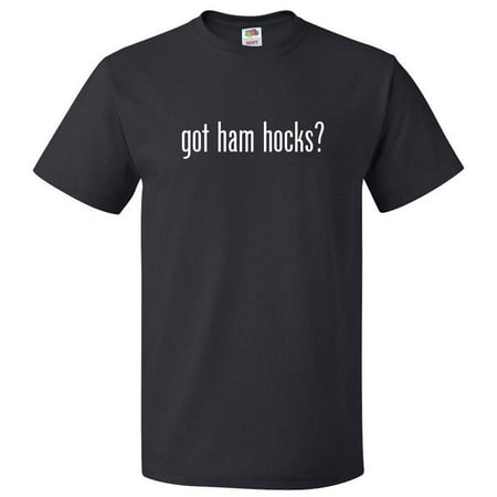 - Got Ham Hocks? T shirt Tee Gift
