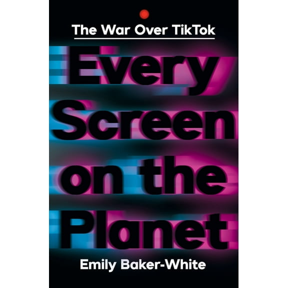 Every Screen on the Planet: The War Over Tiktok, (Hardcover)