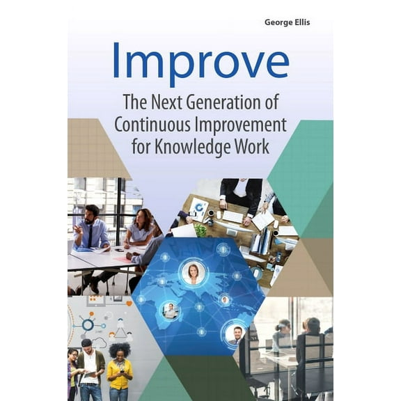 Improve: The Next Generation of Continuous Improvement for Knowledge Work, (Paperback)