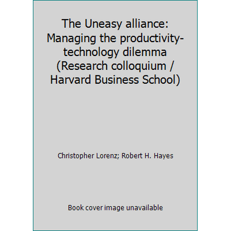 The Uneasy alliance: Managing the productivity-technology dilemma (Research colloquium / Harvard Business School) [Hardcover - Used]