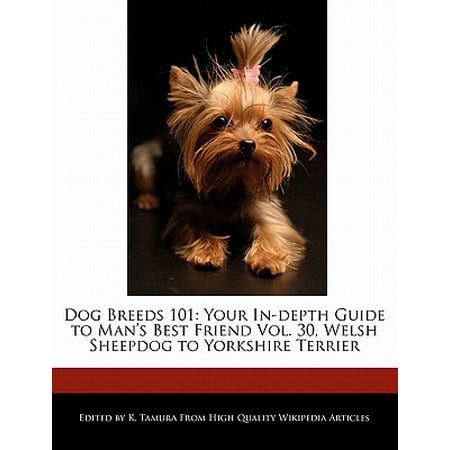 Dog Breeds 101 : Your In-Depth Guide to Man's Best Friend Vol. 30, Welsh Sheepdog to Yorkshire