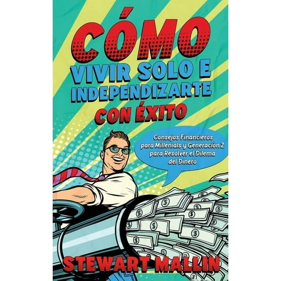 Cómo Vivir Solo e Independizarte con Éxito: Consejos Financieros para Millenials y Generación Z para Resolver el Dilema , (Paperback)