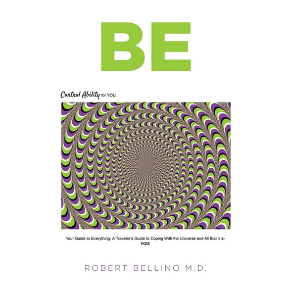 Be: Control Ability for You: Your Guide to Everything: A Traveler's Guide to Coping with the Universe and All That It Is, (Paperback)