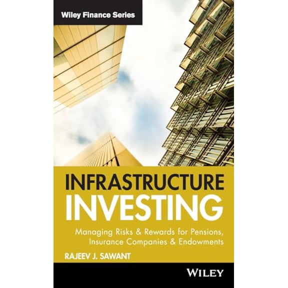 Pre-Owned Infrastructure Investing: Managing Risks & Rewards for Pensions, Insurance Companies & Endowments: 549 (Wiley Finance) Paperback