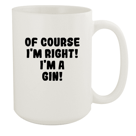 

Of Course I m Right! I m A Gin! - Ceramic 15oz White Mug White