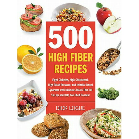 500 High Fiber Recipes: Fight Diabetes, High Cholesterol, High Blood Pressure, and Irritable Bowel Syndrome with Delicious M -
