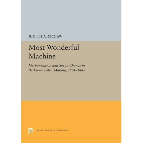 Princeton Legacy Library Most Wonderful Machine: Mechanization and Social Change in Berkshire Paper Making, 1801-1885, Book 5281, (Paperback)