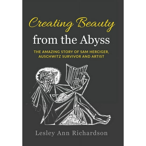 Holocaust Survivor True Stories WWII Creating Beauty from the Abyss: The Amazing Story of Sam Herciger, Auschwitz Survivor and Artist, (Hardcover)