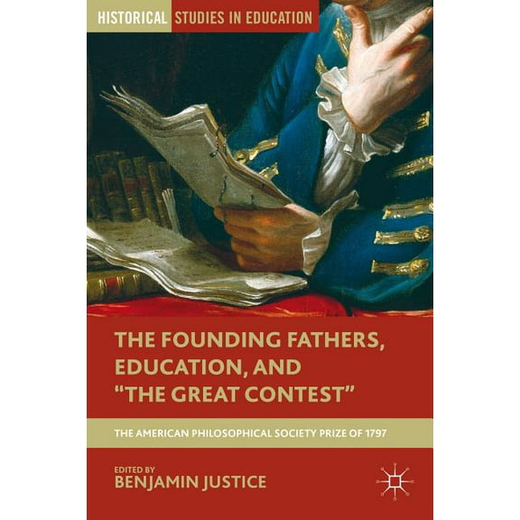 Historical Studies in Education The Founding Fathers, Education, and the Great Contest: The American Philosophical Society Prize of 1797, (Hardcover)