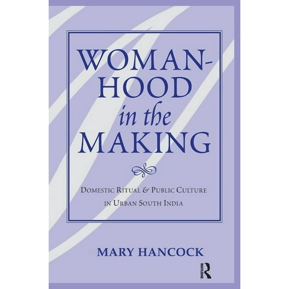 Womanhood In The Making: Domestic Ritual And Public Culture In Urban South India, (Hardcover)