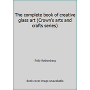 The complete book of creative glass art (Crown's arts and crafts series), Used [Hardcover]