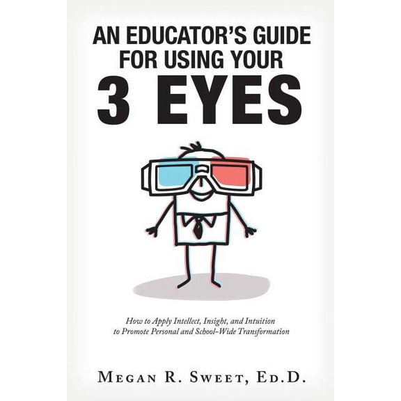 An Educator's Guide to Using Your 3 Eyes: How to Apply Intellect, Insight and Intuition to Promote Personal and School-W, (Paperback)
