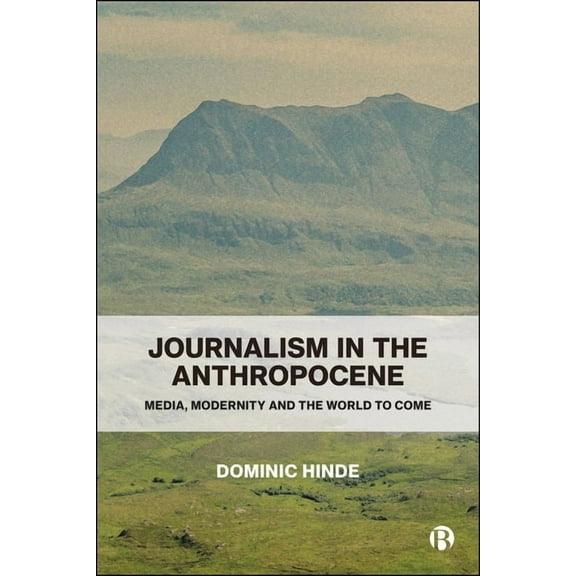 Journalism in the Anthropocene: Media, Modernity and the World to Come, (Paperback)