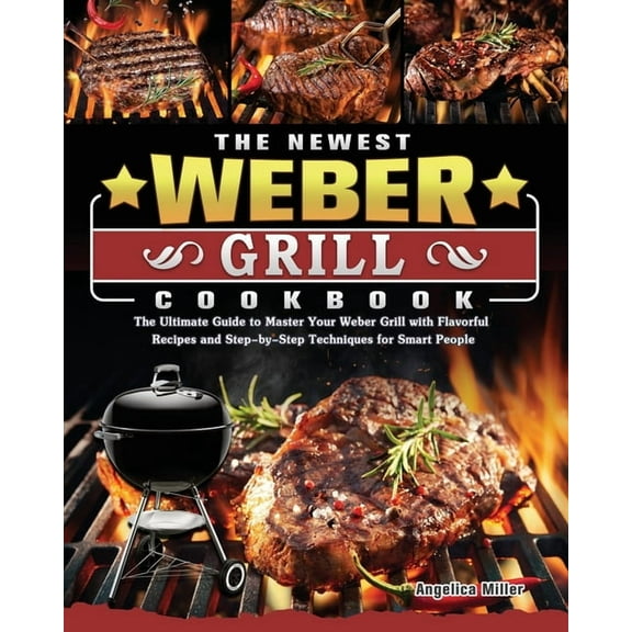The Newest Weber Grill Cookbook: The Ultimate Guide to Master Your Weber Grill with Flavorful Recipes and Step-by-Step T, (Paperback)